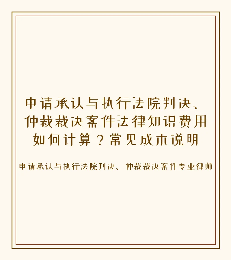 申请承认与执行法院判决、仲裁裁决案件法律知识费用如何计算？常见成本说明